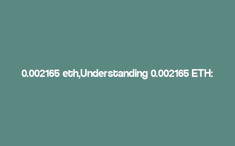 0.002165 eth,Understanding 0.002165 ETH: A Comprehensive Guide