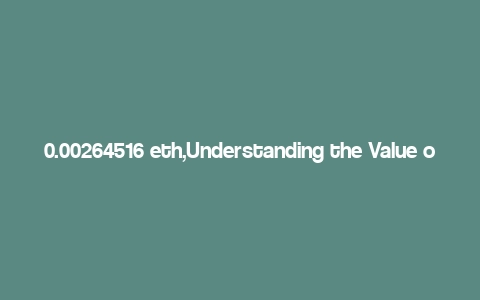 0.00264516 eth,Understanding the Value of 0.00264516 ETH