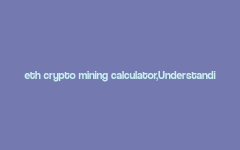 eth crypto mining calculator,Understanding the Eth Crypto Mining Calculator: A Comprehensive Guide