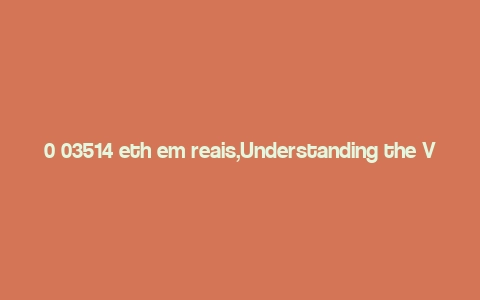 0 03514 eth em reais,Understanding the Value of 0.03514 ETH in Brazilian Real