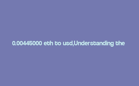 0.00445000 eth to usd,Understanding the Conversion: 0.00445000 ETH to USD