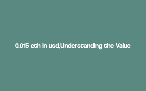 0.015 eth in usd,Understanding the Value of 0.015 ETH in USD: A Comprehensive Guide