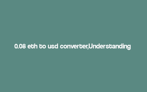 0.08 eth to usd converter,Understanding the 0.08 ETH to USD Converter: A Comprehensive Guide