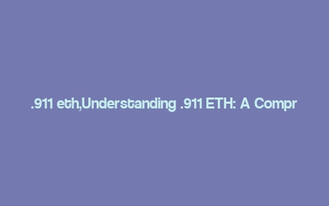 .911 eth,Understanding .911 ETH: A Comprehensive Guide