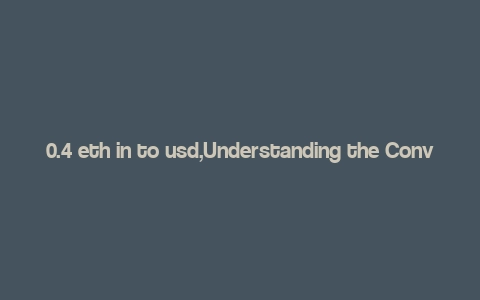 0.4 eth in to usd,Understanding the Conversion of 0.4 ETH to USD: A Comprehensive Guide