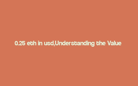 0.25 eth in usd,Understanding the Value of 0.25 ETH in USD: A Comprehensive Guide