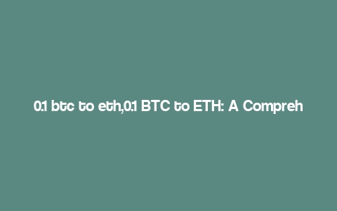 0.1 btc to eth,0.1 BTC to ETH: A Comprehensive Guide