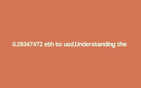 0.29347472 eth to usd,Understanding the Conversion: 0.29347472 ETH to USD