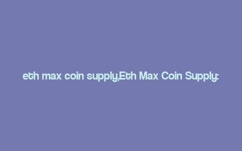 eth max coin supply,Eth Max Coin Supply: A Comprehensive Overview