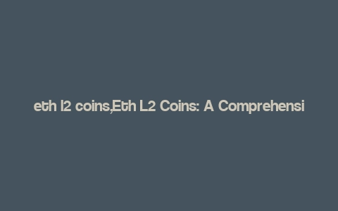 eth l2 coins,Eth L2 Coins: A Comprehensive Guide for Understanding the Next Generation of Blockchain Assets