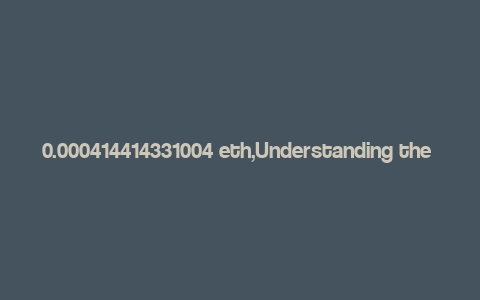 0.000414414331004 eth,Understanding the Value of 0.000414414331004 ETH