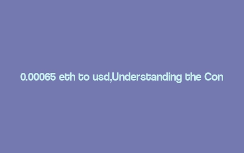 0.00065 eth to usd,Understanding the Conversion of 0.00065 ETH to USD: A Detailed Overview