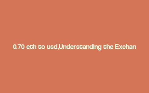 0.70 eth to usd,Understanding the Exchange Rate: 0.70 ETH to USD