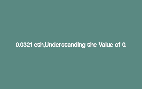 0.0321 eth,Understanding the Value of 0.0321 ETH