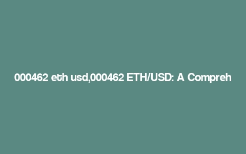 000462 eth usd,000462 ETH/USD: A Comprehensive Overview