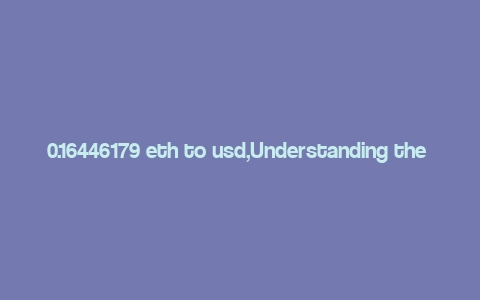 0.16446179 eth to usd,Understanding the Conversion of 0.16446179 ETH to USD: A Detailed Overview