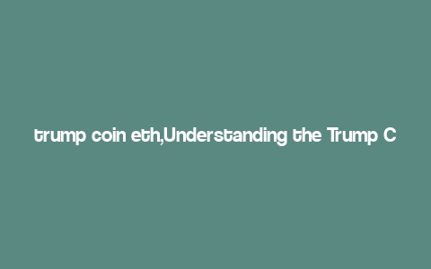 trump coin eth,Understanding the Trump Coin ETH: A Comprehensive Guide