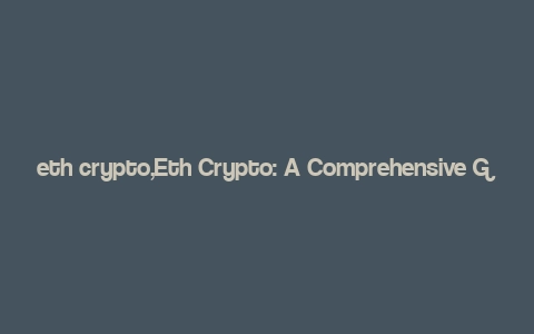 eth crypto,Eth Crypto: A Comprehensive Guide for Understanding Ethereum and Cryptocurrency