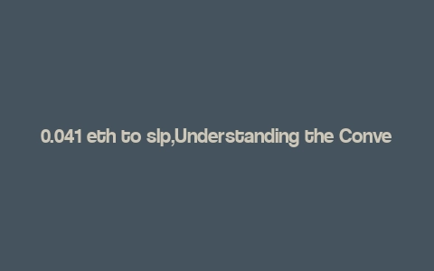 0.041 eth to slp,Understanding the Conversion: 0.041 ETH to SLP