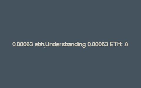 0.00063 eth,Understanding 0.00063 ETH: A Comprehensive Overview