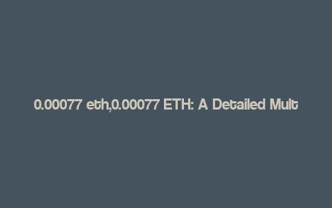 0.00077 eth,0.00077 ETH: A Detailed Multi-Dimensional Overview