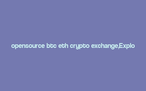 opensource btc eth crypto exchange,Explore the World of Open Source BTC, ETH, and Crypto Exchanges