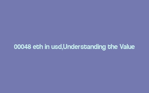 00048 eth in usd,Understanding the Value of 00048 ETH in USD: A Comprehensive Guide