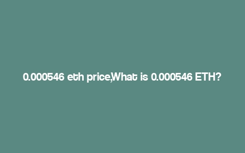 0.000546 eth price,What is 0.000546 ETH?