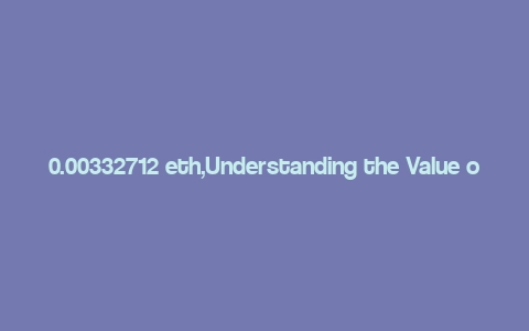 0.00332712 eth,Understanding the Value of 0.00332712 ETH