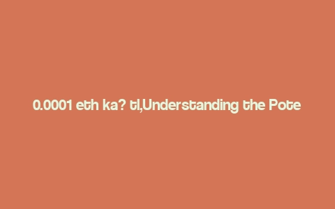 0.0001 eth ka? tl,Understanding the Potential of 0.0001 ETH to Ka TL: A Comprehensive Overview