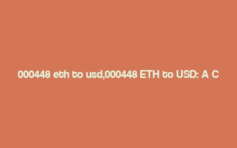 000448 eth to usd,000448 ETH to USD: A Comprehensive Guide