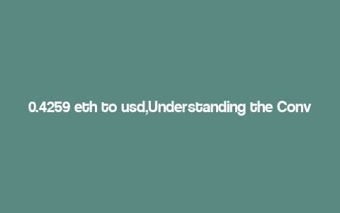 0.4259 eth to usd,Understanding the Conversion Rate: 0.4259 ETH to USD