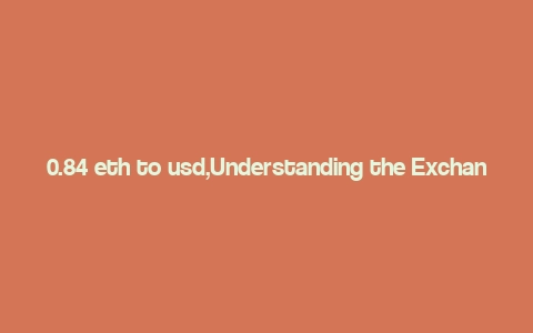 0.84 eth to usd,Understanding the Exchange Rate: 0.84 ETH to USD