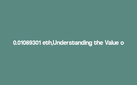 0.01089301 eth,Understanding the Value of 0.01089301 ETH