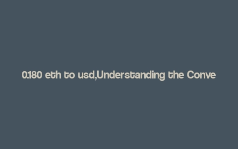 0.180 eth to usd,Understanding the Conversion Rate: 0.180 ETH to USD