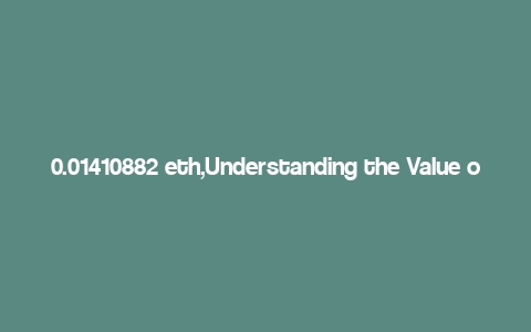 0.01410882 eth,Understanding the Value of 0.01410882 ETH