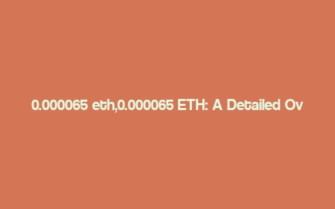 0.000065 eth,0.000065 ETH: A Detailed Overview