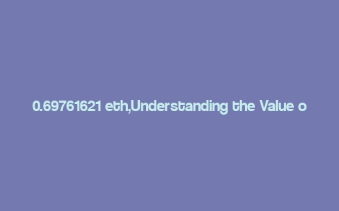 0.69761621 eth,Understanding the Value of 0.69761621 ETH