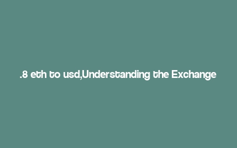 .8 eth to usd,Understanding the Exchange Rate: .8 ETH to USD