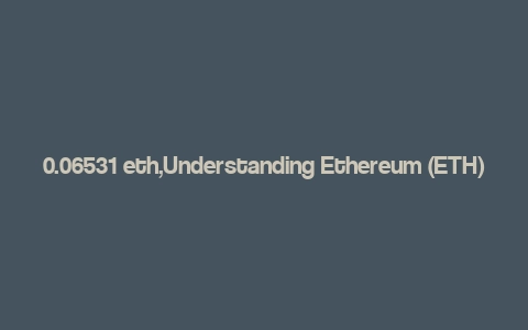 0.06531 eth,Understanding Ethereum (ETH)