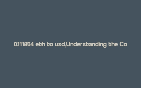 0.111854 eth to usd,Understanding the Conversion of 0.111854 ETH to USD: A Detailed Insight