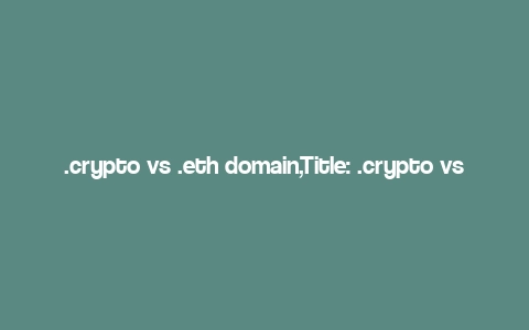 .crypto vs .eth domain,Title: .crypto vs .eth Domain: A Detailed Comparison