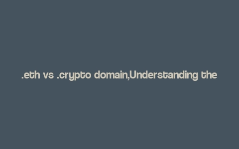 .eth vs .crypto domain,Understanding the Battle: .ETH vs .CRYPTO Domain Names