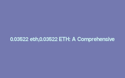 0.03522 eth,0.03522 ETH: A Comprehensive Overview