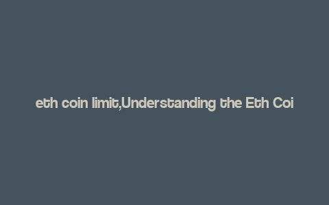 eth coin limit,Understanding the Eth Coin Limit: A Comprehensive Guide