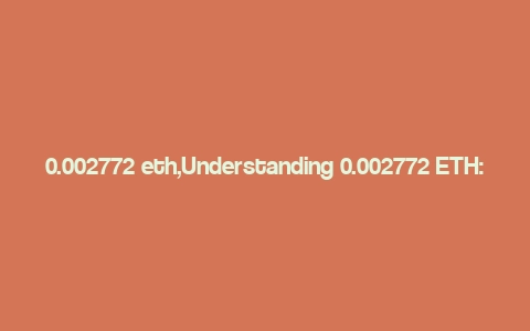 0.002772 eth,Understanding 0.002772 ETH: A Comprehensive Guide