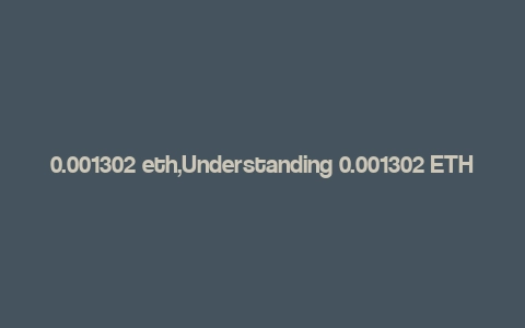 0.001302 eth,Understanding 0.001302 ETH