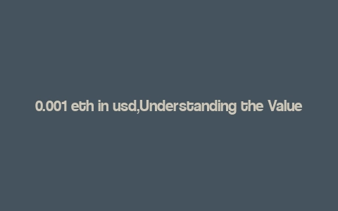 0.001 eth in usd,Understanding the Value of 0.001 ETH in USD: A Comprehensive Guide