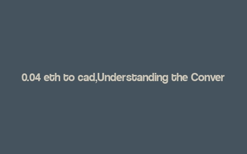 0.04 eth to cad,Understanding the Conversion: 0.04 ETH to CAD