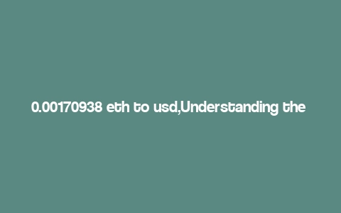 0.00170938 eth to usd,Understanding the Conversion of 0.00170938 ETH to USD: A Detailed Insight